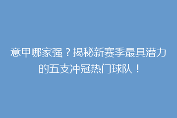 意甲哪家强?揭秘新赛季最具潜力的五支冲冠热门球队!