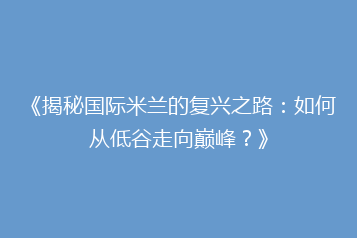《揭秘国际米兰的复兴之路:如何从低谷走向巅峰?》