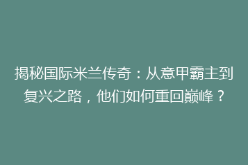 揭秘国际米兰传奇:从意甲霸主到复兴之路,他们如何重回巅峰?