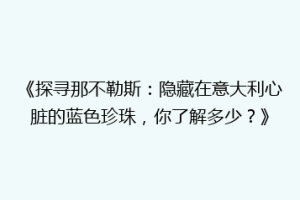 《探寻那不勒斯：隐藏在意大利心脏的蓝色珍珠，你了解多少？》