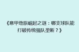 《意甲劲旅崛起之谜：哪支球队能打破传统强队垄断？》