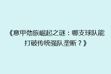 《意甲劲旅崛起之谜:哪支球队能打破传统强队垄断?》