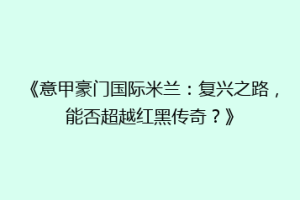 《意甲豪门国际米兰：复兴之路，能否超越红黑传奇？》