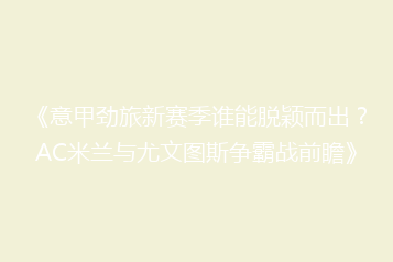 《意甲劲旅新赛季谁能脱颖而出？AC米兰与尤文图斯争霸战前瞻》