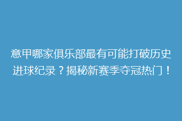意甲哪家俱乐部最有可能打破历史进球纪录?揭秘新赛季夺冠热门!