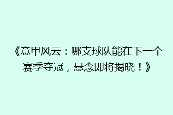 《意甲风云:哪支球队能在下一个赛季夺冠,悬念即将揭晓!》