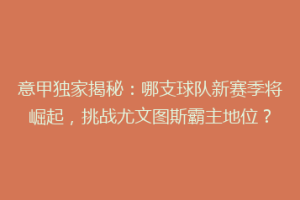 意甲独家揭秘：哪支球队新赛季将崛起，挑战尤文图斯霸主地位？