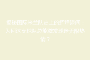 揭秘国际米兰队史上的辉煌瞬间：为何这支球队总能激发球迷无限热情？