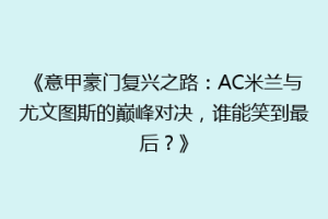 《意甲豪门复兴之路：AC米兰与尤文图斯的巅峰对决，谁能笑到最后？》