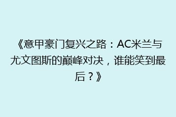 《意甲豪门复兴之路:AC米兰与尤文图斯的巅峰对决,谁能笑到最后?》