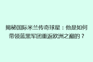 揭秘国际米兰传奇球星：他是如何带领蓝黑军团重返欧洲之巅的？