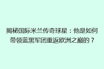 揭秘国际米兰传奇球星:他是如何带领蓝黑军团重返欧洲之巅的?
