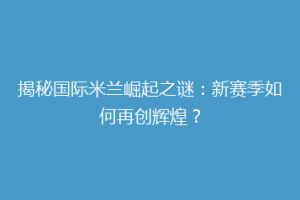 揭秘国际米兰崛起之谜：新赛季如何再创辉煌？