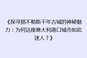 《探寻那不勒斯千年古城的神秘魅力：为何这座意大利港口城市如此迷人？》