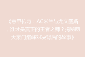 《意甲传奇：AC米兰与尤文图斯，谁才是真正的王者之师？揭秘两大豪门巅峰对决背后的故事》