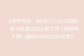 《意甲传奇:AC米兰与尤文图斯,谁才是真正的王者之师?揭秘两大豪门巅峰对决背后的故事》