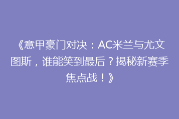 《意甲豪门对决:AC米兰与尤文图斯,谁能笑到最后?揭秘新赛季焦点战!》