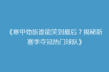 《意甲劲旅谁能笑到最后?揭秘新赛季夺冠热门球队》