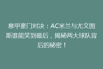 意甲豪门对决：AC米兰与尤文图斯谁能笑到最后，揭秘两大球队背后的秘密！