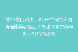 意甲豪门对决，AC米兰与尤文图斯谁能笑到最后？揭秘本赛季巅峰对决背后的故事