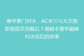 意甲豪门对决，AC米兰与尤文图斯谁能笑到最后？揭秘本赛季巅峰对决背后的故事
