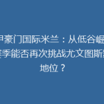 意甲豪门国际米兰：从低谷崛起，新赛季能否再次挑战尤文图斯霸主地位？