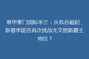 意甲豪门国际米兰：从低谷崛起，新赛季能否再次挑战尤文图斯霸主地位？