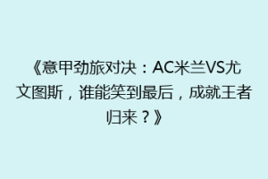 《意甲劲旅对决：AC米兰VS尤文图斯，谁能笑到最后，成就王者归来？》