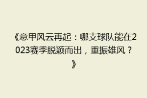 《意甲风云再起：哪支球队能在2023赛季脱颖而出，重振雄风？》