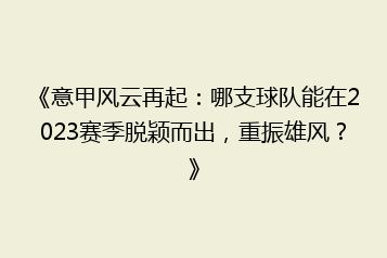 《意甲风云再起:哪支球队能在2023赛季脱颖而出,重振雄风?》