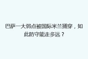 巴萨一大弱点被国际米兰捅穿，如此防守能走多远？