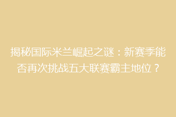 揭秘国际米兰崛起之谜:新赛季能否再次挑战五大联赛霸主地位?