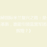 《揭秘国际米兰复兴之路：是传承还是革新，谁能引领蓝黑军团再创辉煌？》