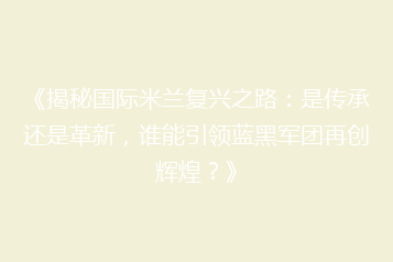 《揭秘国际米兰复兴之路:是传承还是革新,谁能引领蓝黑军团再创辉煌?》