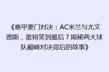 《意甲豪门对决:AC米兰与尤文图斯,谁将笑到最后?揭秘两大球队巅峰对决背后的故事》