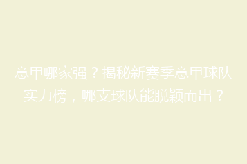 意甲哪家强？揭秘新赛季意甲球队实力榜，哪支球队能脱颖而出？