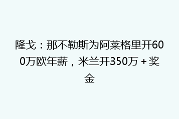 隆戈:那不勒斯为阿莱格里开600万欧年薪,米兰开350万+奖金