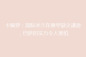 卡佩罗：国际米兰在意甲缺乏谦逊，巴萨的实力令人害怕