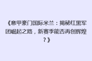 《意甲豪门国际米兰：揭秘红黑军团崛起之路，新赛季能否再创辉煌？》