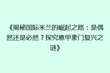 《揭秘国际米兰的崛起之路:是偶然还是必然?探究意甲豪门复兴之谜》