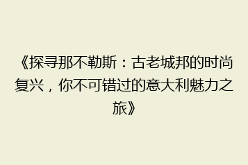 《探寻那不勒斯:古老城邦的时尚复兴,你不可错过的意大利魅力之旅》