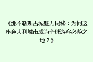 《那不勒斯古城魅力揭秘：为何这座意大利城市成为全球游客必游之地？》