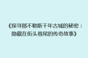 《探寻那不勒斯千年古城的秘密：隐藏在街头巷尾的传奇故事》