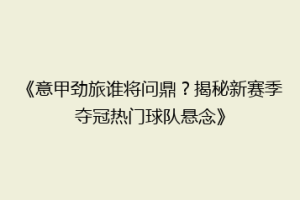 《意甲劲旅谁将问鼎？揭秘新赛季夺冠热门球队悬念》