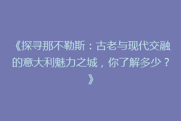 《探寻那不勒斯:古老与现代交融的意大利魅力之城,你了解多少?》