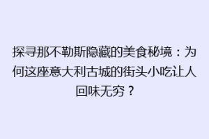 探寻那不勒斯隐藏的美食秘境：为何这座意大利古城的街头小吃让人回味无穷？