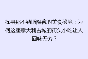 探寻那不勒斯隐藏的美食秘境:为何这座意大利古城的街头小吃让人回味无穷?