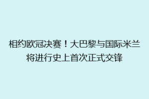 相约欧冠决赛！大巴黎与国际米兰将进行史上首次正式交锋