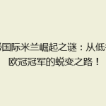 揭秘国际米兰崛起之谜：从低谷到欧冠冠军的蜕变之路！