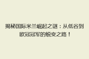 揭秘国际米兰崛起之谜：从低谷到欧冠冠军的蜕变之路！